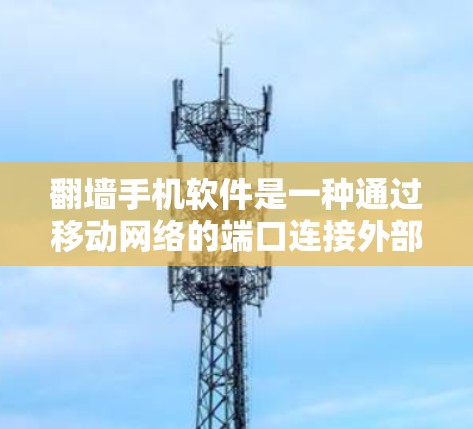 翻墙手机软件是一种通过移动网络的端口连接外部设备的技术,允许用户访问外部设备的文件和应用。以下是对该技术的详细分析 翻墙手机软件是一种通过移动网络的端口连接外部设备的技术,允许用户访问外部设备的文件和应用。以下是对该技术的详细分析