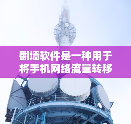 翻墙软件是一种用于将手机网络流量转移到电脑设备的工具,旨在解决因网络设置不严或手机特殊功能受限导致的网络问题。以下是一些关键点 翻墙软件是一种用于将手机网络流量转移到电脑设备的工具,旨在解决因网络设置不严或手机特殊功能受限导致的网络问题。以下是一些关键点