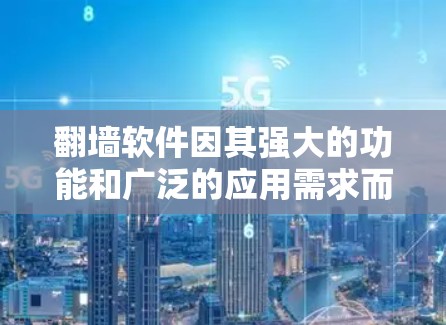 翻墙软件因其强大的功能和广泛的应用需求而备受关注，以下是对其受欢迎性的详细分析