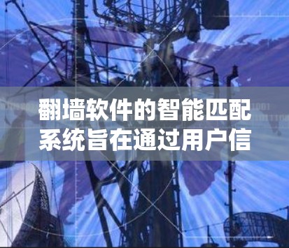 翻墙软件的智能匹配系统旨在通过用户信息和需求,推荐适合的翻墙网络。以下是该系统的详细分析和解决方案 翻墙软件的智能匹配系统旨在通过用户信息和需求,推荐适合的翻墙网络。以下是该系统的详细分析和解决方案