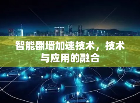 智能翻墙加速技术，技术与应用的融合