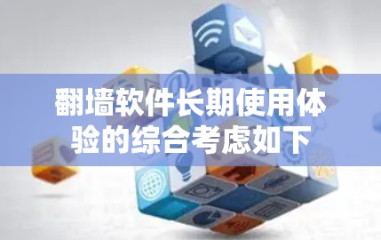 翻墙软件长期使用体验的综合考虑如下