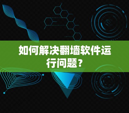 如何解决翻墙软件运行问题? 如何解决翻墙软件运行问题?