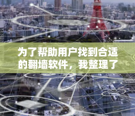 为了帮助用户找到合适的翻墙软件,我整理了以下推荐,根据用户的具体需求(如快速翻墙功能、支持多平台等)选择最合适的选项 为了帮助用户找到合适的翻墙软件,我整理了以下推荐,根据用户的具体需求(如快速翻墙功能、支持多平台等)选择最合适的选项