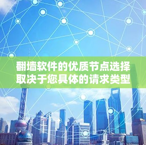 翻墙软件的优质节点选择取决于您具体的请求类型、需求和预算。以下是一些推荐的节点类型和推荐选择，供您参考