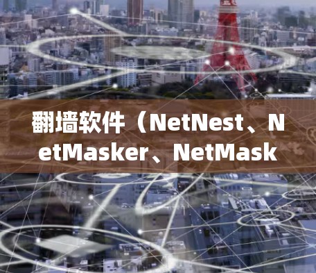翻墙软件(NetNest、NetMasker、NetMaskerer等)是用户为了绕过互联网 fence墙而使用的工具。以下是一些常见的用户评价,供你参考 翻墙软件(NetNest、NetMasker、NetMaskerer等)是用户为了绕过互联网 fence墙而使用的工具。以下是一些常见的用户评价,供你参考