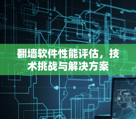 翻墙软件性能评估，技术挑战与解决方案