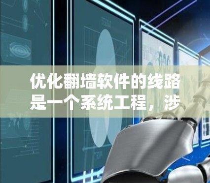 优化翻墙软件的线路是一个系统工程,涉及多个方面,以下是一个分步优化方案 优化翻墙软件的线路是一个系统工程,涉及多个方面,以下是一个分步优化方案