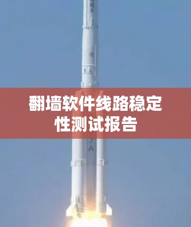 翻墙软件线路稳定性测试报告 翻墙软件线路稳定性测试报告
