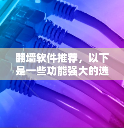 翻墙软件推荐,以下是一些功能强大的选择,涵盖免费、自动配置、多平台兼容性和自动广告移除等特点 翻墙软件推荐,以下是一些功能强大的选择,涵盖免费、自动配置、多平台兼容性和自动广告移除等特点