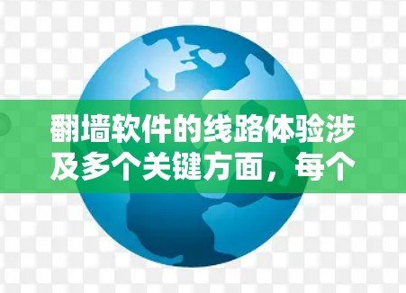 翻墙软件的线路体验涉及多个关键方面，每个方面都可能影响到用户的网络安全和数据保护。以下是详细的分析和建议