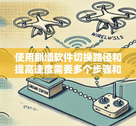 使用翻墙软件切换路径和提高速度需要多个步骤和耐心,以下是一个详细的教程 使用翻墙软件切换路径和提高速度需要多个步骤和耐心,以下是一个详细的教程