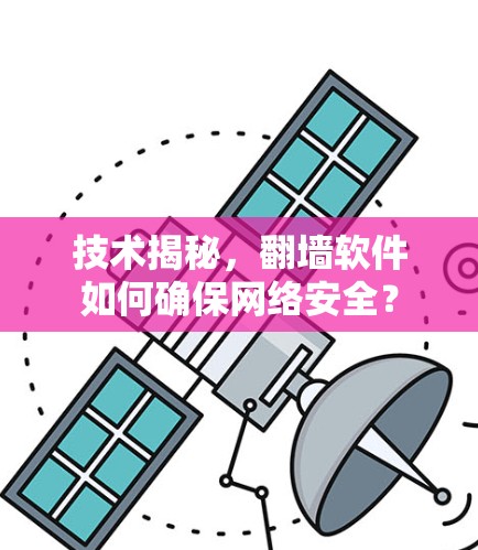 技术揭秘,翻墙软件如何确保网络安全? 技术揭秘,翻墙软件如何确保网络安全?