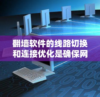 翻墙软件的线路切换和连接优化是确保网络访问安全性和流畅性的关键。以下是一个有条理的解决方案，帮助您优化这些连接