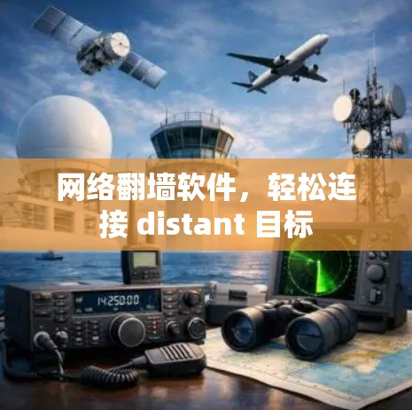 网络翻墙软件,轻松连接 distant 目标 网络翻墙软件,轻松连接 distant 目标