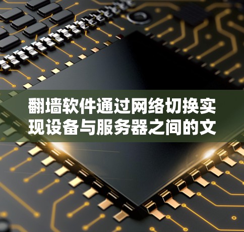 翻墙软件通过网络切换实现设备与服务器之间的文件传输，以下是详细的步骤指南