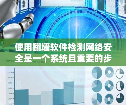 使用翻墙软件检测网络安全是一个系统且重要的步骤,以下是详细的步骤和建议 使用翻墙软件检测网络安全是一个系统且重要的步骤,以下是详细的步骤和建议