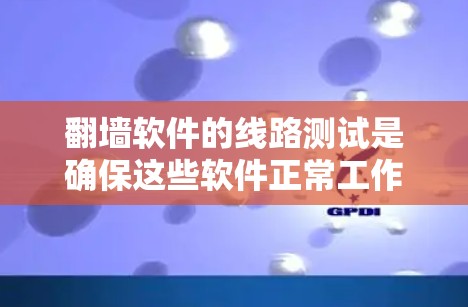 翻墙软件的线路测试是确保这些软件正常工作和连接到服务器的步骤。以下是对翻墙软件线路测试的详细步骤和建议