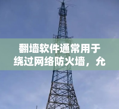 翻墙软件通常用于绕过网络防火墙,允许用户访问外部网络或网站。以下是关于翻墙软件的详细介绍,以及关于翻墙软件限时体验版的一些信息 翻墙软件通常用于绕过网络防火墙,允许用户访问外部网络或网站。以下是关于翻墙软件的详细介绍,以及关于翻墙软件限时体验版的一些信息