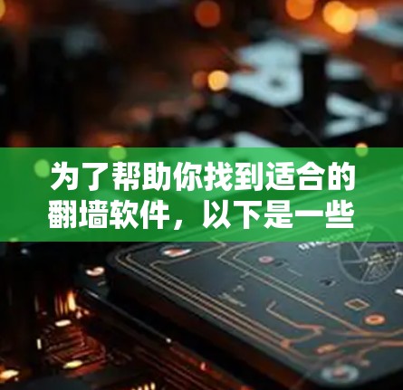 为了帮助你找到适合的翻墙软件，以下是一些考虑因素和推荐方案