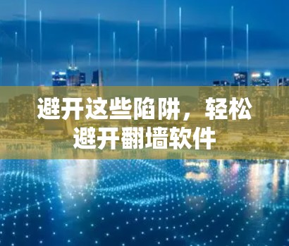 避开这些陷阱，轻松避开翻墙软件