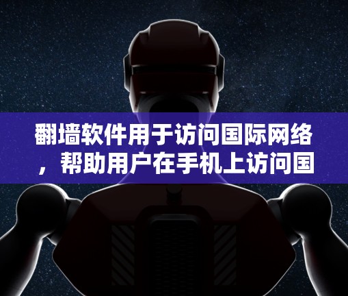 翻墙软件用于访问国际网络，帮助用户在手机上访问国外网站。以下是一些使用步骤和建议