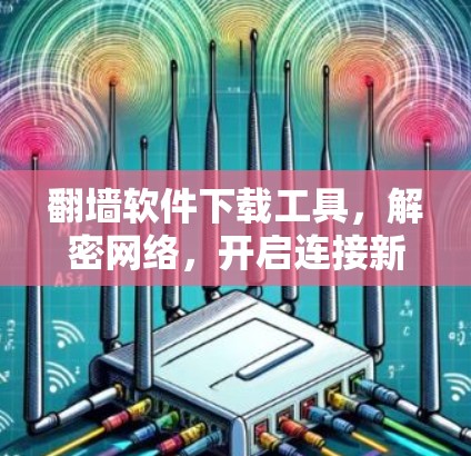 翻墙软件下载工具,解密网络,开启连接新世界 翻墙软件下载工具,解密网络,开启连接新世界