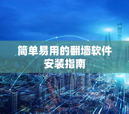 简单易用的翻墙软件安装指南 简单易用的翻墙软件安装指南