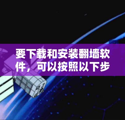 要下载和安装翻墙软件,可以按照以下步骤进行 要下载和安装翻墙软件,可以按照以下步骤进行