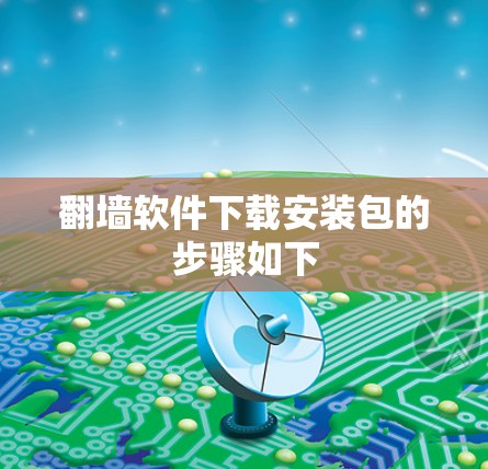 翻墙软件下载安装包的步骤如下 翻墙软件下载安装包的步骤如下