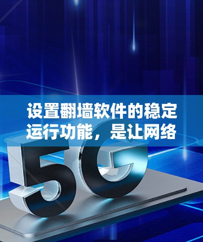 设置翻墙软件的稳定运行功能,是让网络自动连接到目标网站的步骤,确保用户能够安全地访问外部资源。以下是详细的设置步骤 设置翻墙软件的稳定运行功能,是让网络自动连接到目标网站的步骤,确保用户能够安全地访问外部资源。以下是详细的设置步骤