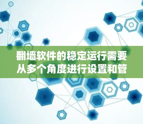 翻墙软件的稳定运行需要从多个角度进行设置和管理。以下是详细的步骤和方法,以帮助你更好地 configured和维护翻墙软件 翻墙软件的稳定运行需要从多个角度进行设置和管理。以下是详细的步骤和方法,以帮助你更好地 configured和维护翻墙软件