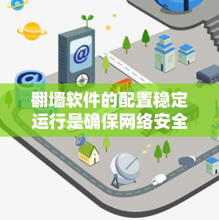 翻墙软件的配置稳定运行是确保网络安全的关键,以下是一步步的指南,帮助你完成配置 翻墙软件的配置稳定运行是确保网络安全的关键,以下是一步步的指南,帮助你完成配置