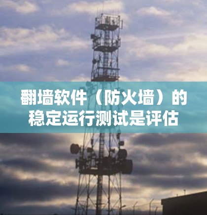 翻墙软件(防火墙)的稳定运行测试是评估其在实际使用中的表现和安全性的一种重要方法。以下是一些常见的翻墙软件稳定运行测试方法 翻墙软件(防火墙)的稳定运行测试是评估其在实际使用中的表现和安全性的一种重要方法。以下是一些常见的翻墙软件稳定运行测试方法
