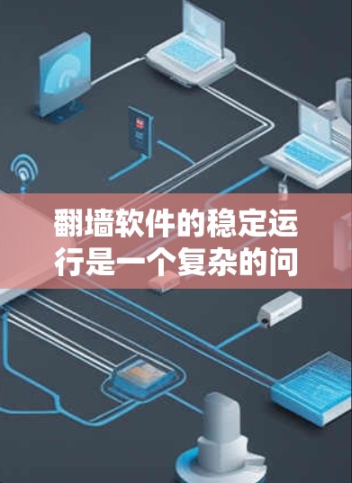 翻墙软件的稳定运行是一个复杂的问题,涉及多个因素的综合影响。为了全面分析,可以按照以下步骤进行系统性研究 翻墙软件的稳定运行是一个复杂的问题,涉及多个因素的综合影响。为了全面分析,可以按照以下步骤进行系统性研究