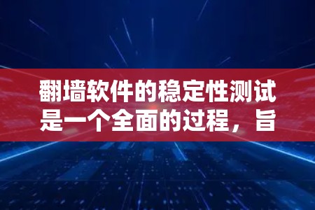 翻墙软件的稳定性测试是一个全面的过程,旨在评估该软件在不同网络环境下的表现。以下是一步步的指南 翻墙软件的稳定性测试是一个全面的过程,旨在评估该软件在不同网络环境下的表现。以下是一步步的指南