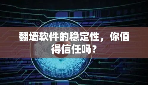 翻墙软件的稳定性，你值得信任吗？
