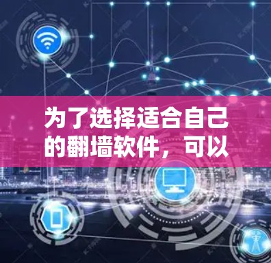 为了选择适合自己的翻墙软件，可以按照以下步骤进行