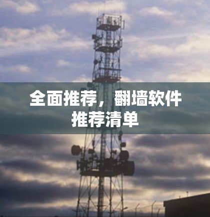 全面推荐,翻墙软件推荐清单 全面推荐,翻墙软件推荐清单