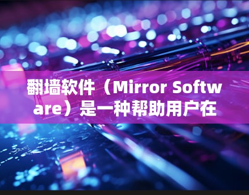翻墙软件(Mirror Software)是一种帮助用户在互联网上下载和上传 inaccessible内容或上传自己的内容到安全服务器的工具。以下是推荐的几种翻墙软件,它们都是稳定且功能强大的选择 翻墙软件(Mirror Software)是一种帮助用户在互联网上下载和上传 inaccessible内容或上传自己的内容到安全服务器的工具。以下是推荐的几种翻墙软件,它们都是稳定且功能强大的选择
