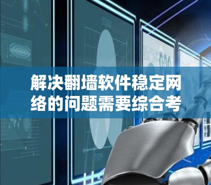 解决翻墙软件稳定网络的问题需要综合考虑多个方面，以下是一步步的解决方案