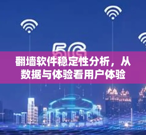 翻墙软件稳定性分析,从数据与体验看用户体验 翻墙软件稳定性分析,从数据与体验看用户体验