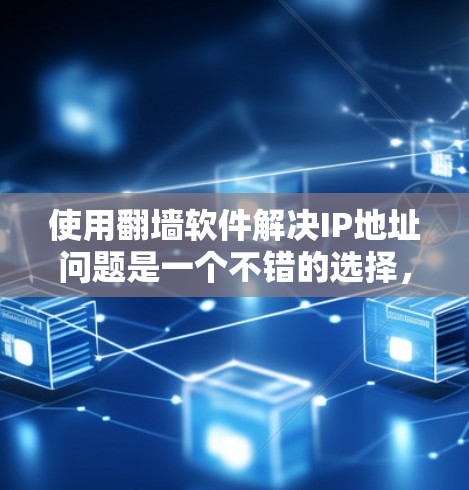 使用翻墙软件解决IP地址问题是一个不错的选择,但需要综合考虑多个因素。以下是一个有条理的总结,帮助您做出明智的决定 使用翻墙软件解决IP地址问题是一个不错的选择,但需要综合考虑多个因素。以下是一个有条理的总结,帮助您做出明智的决定