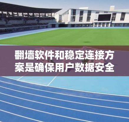 翻墙软件和稳定连接方案是确保用户数据安全的重要技术，以下是它们的核心概念和关键点