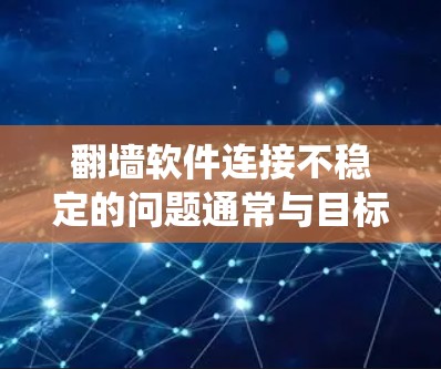翻墙软件连接不稳定的问题通常与目标国家的网络、设备硬件、操作系统以及翻墙软件的设置等因素有关。以下是一步步的解决方案