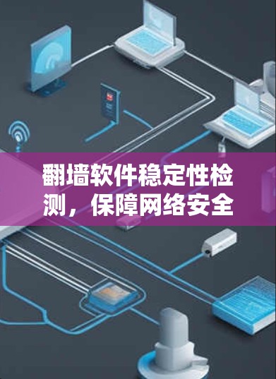 翻墙软件稳定性检测，保障网络安全的高科技解决方案