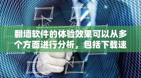 翻墙软件的体验效果可以从多个方面进行分析,包括下载速度、连接稳定性、安全性、易用性、反馈渠道以及用户体验。以下是对这些方面的详细分析和建议 翻墙软件的体验效果可以从多个方面进行分析,包括下载速度、连接稳定性、安全性、易用性、反馈渠道以及用户体验。以下是对这些方面的详细分析和建议