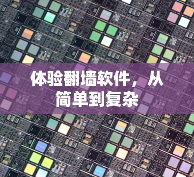 体验翻墙软件,从简单到复杂 体验翻墙软件,从简单到复杂
