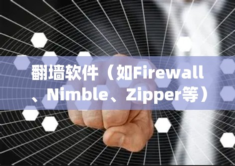 翻墙软件(如Firewall、Nimble、Zipper等)作为一种常用的网络访问工具,其用户体验和功能表现可以从以下几个方面进行分析 翻墙软件(如Firewall、Nimble、Zipper等)作为一种常用的网络访问工具,其用户体验和功能表现可以从以下几个方面进行分析