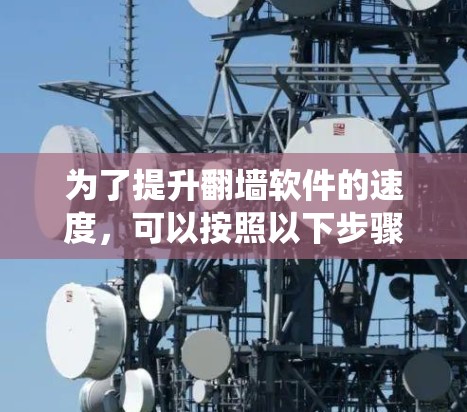 为了提升翻墙软件的速度，可以按照以下步骤进行系统性学习和优化